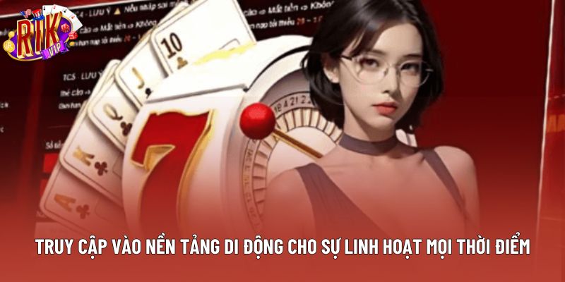 Truy cập vào nền tảng di động cho sự linh hoạt mọi thời điểm Truy cập vào nền tảng di động cho sự linh hoạt mọi thời điểm