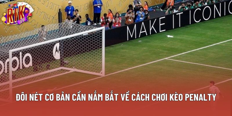 Đôi nét cơ bản cần nắm bắt về cách chơi kèo penalty