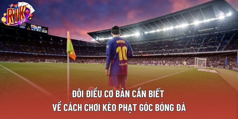 Đôi điều cơ bản cần biết về cách chơi kèo phạt góc bóng đá