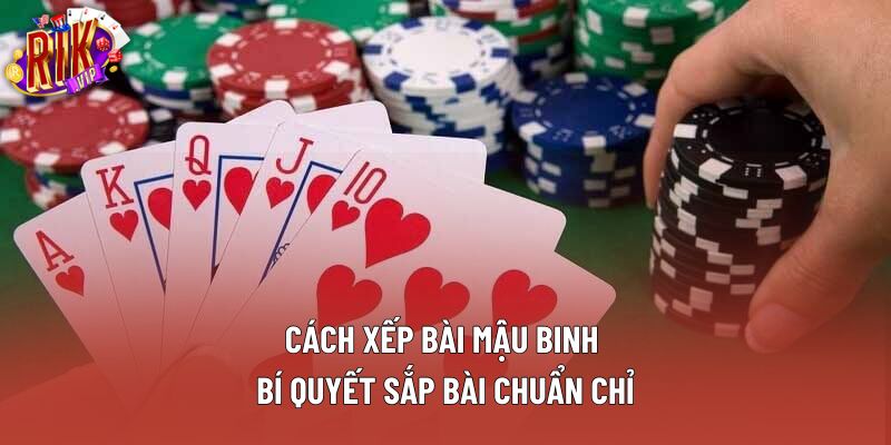 Cách Xếp Bài Mậu Binh – Bí Quyết Sắp Bài Chuẩn Chỉ