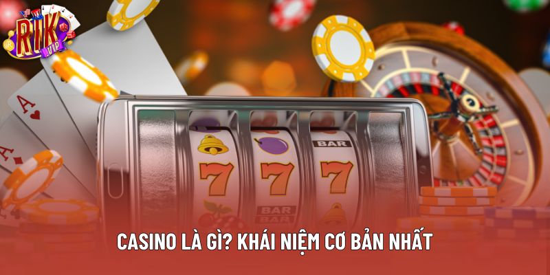 Casino là gì? khái niệm cơ bản nhất