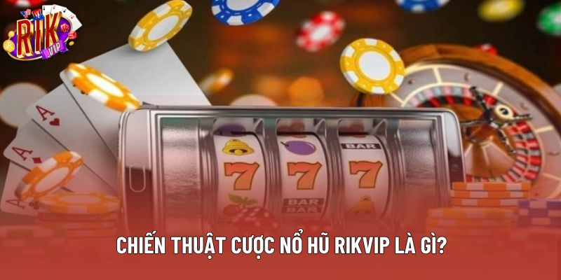 Chiến thuật cược nổ hũ rikvip là gì? Chiến thuật cược nổ hũ rikvip là gì?