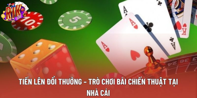 Tiến Lên Đổi Thưởng – Trò Chơi Bài Chiến Thuật Tại Nhà Cái