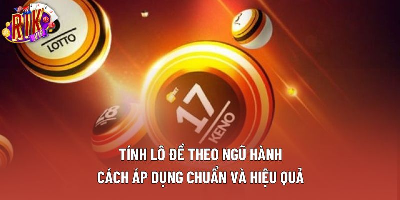 Tính Lô Đề Theo Ngũ Hành: Cách Áp Dụng Chuẩn Và Hiệu Quả